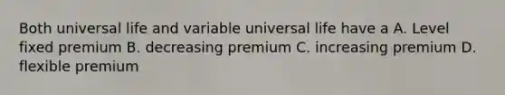 Both universal life and variable universal life have a A. Level fixed premium B. decreasing premium C. increasing premium D. flexible premium