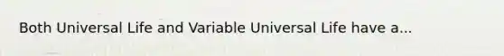 Both Universal Life and Variable Universal Life have a...