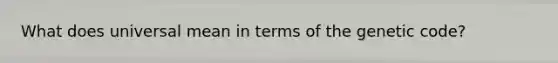 What does universal mean in terms of the genetic code?