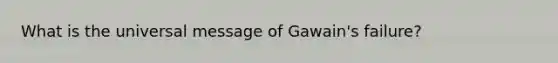 What is the universal message of Gawain's failure?