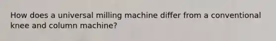 How does a universal milling machine differ from a conventional knee and column machine?