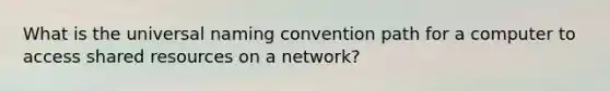 What is the universal naming convention path for a computer to access shared resources on a network?