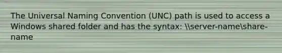 The Universal Naming Convention (UNC) path is used to access a Windows shared folder and has the syntax: server-nameshare-name