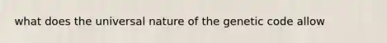 what does the universal nature of the genetic code allow