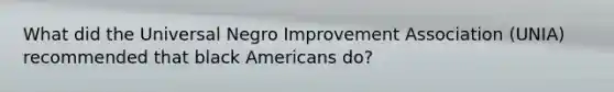 What did the Universal Negro Improvement Association (UNIA) recommended that black Americans do?