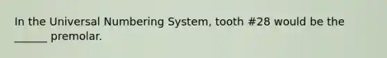 In the Universal Numbering System, tooth #28 would be the ______ premolar.