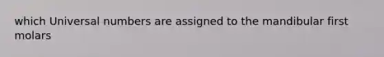which Universal numbers are assigned to the mandibular first molars