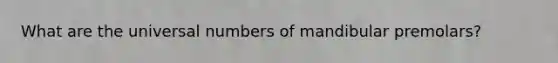 What are the universal numbers of mandibular premolars?