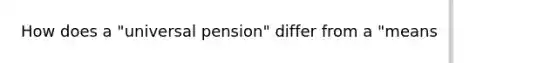 How does a "universal pension" differ from a "means