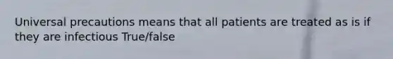Universal precautions means that all patients are treated as is if they are infectious True/false