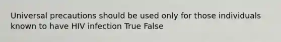 Universal precautions should be used only for those individuals known to have HIV infection True False