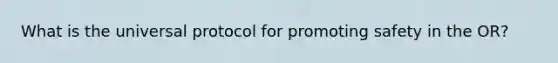 What is the universal protocol for promoting safety in the OR?