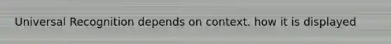 Universal Recognition depends on context. how it is displayed
