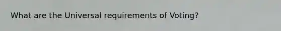 What are the Universal requirements of Voting?