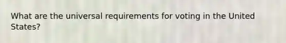 What are the universal requirements for voting in the United States?