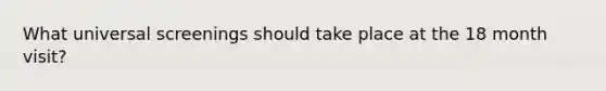 What universal screenings should take place at the 18 month visit?