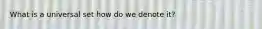 What is a universal set how do we denote it?