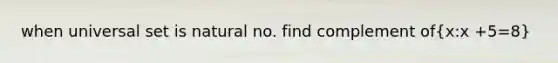 when universal set is natural no. find complement of(x:x +5=8)