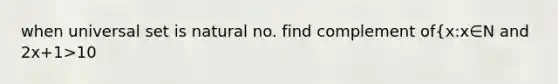 when universal set is natural no. find complement of{x:x∈N and 2x+1>10