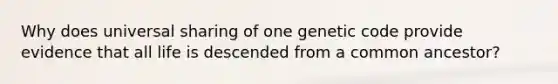 Why does universal sharing of one genetic code provide evidence that all life is descended from a common ancestor?