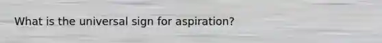 What is the universal sign for aspiration?