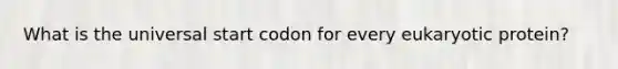 What is the universal start codon for every eukaryotic protein?