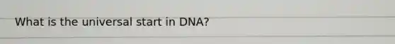 What is the universal start in DNA?