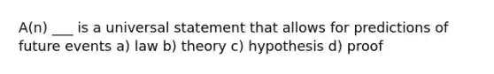 A(n) ___ is a universal statement that allows for predictions of future events a) law b) theory c) hypothesis d) proof