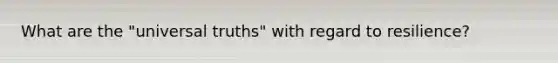 What are the "universal truths" with regard to resilience?