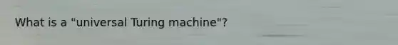 What is a "universal Turing machine"?