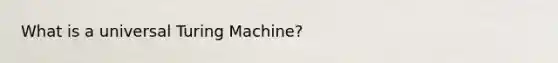 What is a universal Turing Machine?