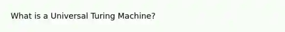 What is a Universal Turing Machine?