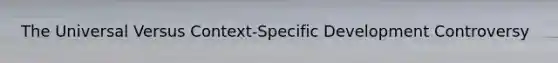 The Universal Versus Context-Specific Development Controversy