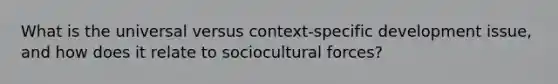 What is the universal versus context-specific development issue, and how does it relate to sociocultural forces?