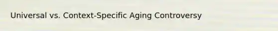 Universal vs. Context-Specific Aging Controversy