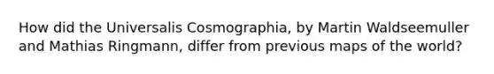 How did the Universalis Cosmographia, by Martin Waldseemuller and Mathias Ringmann, differ from previous maps of the world?