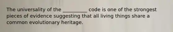 The universality of the __________ code is one of the strongest pieces of evidence suggesting that all living things share a common evolutionary heritage.