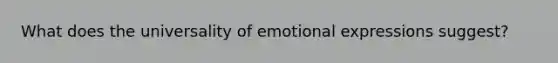 What does the universality of emotional expressions suggest?