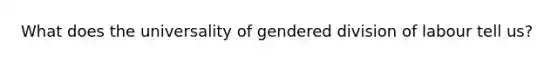 What does the universality of gendered division of labour tell us?