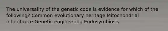 The universality of the genetic code is evidence for which of the following? Common evolutionary heritage Mitochondrial inheritance Genetic engineering Endosymbiosis