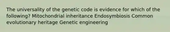 The universality of the genetic code is evidence for which of the following? Mitochondrial inheritance Endosymbiosis Common evolutionary heritage Genetic engineering