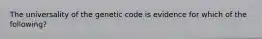 The universality of the genetic code is evidence for which of the following?