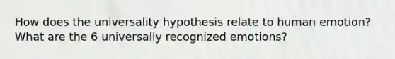 How does the universality hypothesis relate to human emotion? What are the 6 universally recognized emotions?