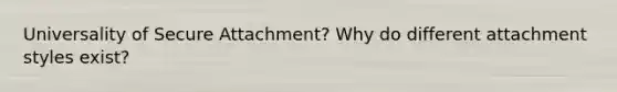 Universality of Secure Attachment? Why do different attachment styles exist?