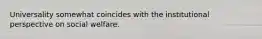 Universality somewhat coincides with the institutional perspective on social welfare.