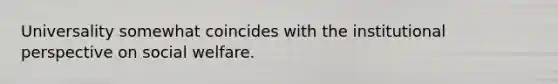 Universality somewhat coincides with the institutional perspective on social welfare.