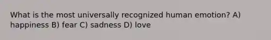 What is the most universally recognized human emotion? A) happiness B) fear C) sadness D) love