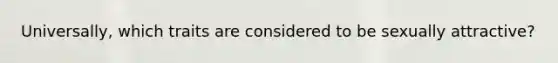 Universally, which traits are considered to be sexually attractive?