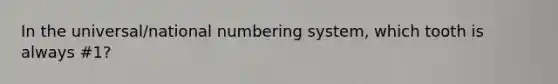 In the universal/national numbering system, which tooth is always #1?