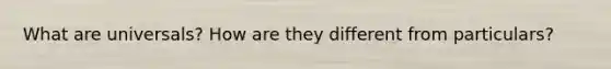 What are universals? How are they different from particulars?